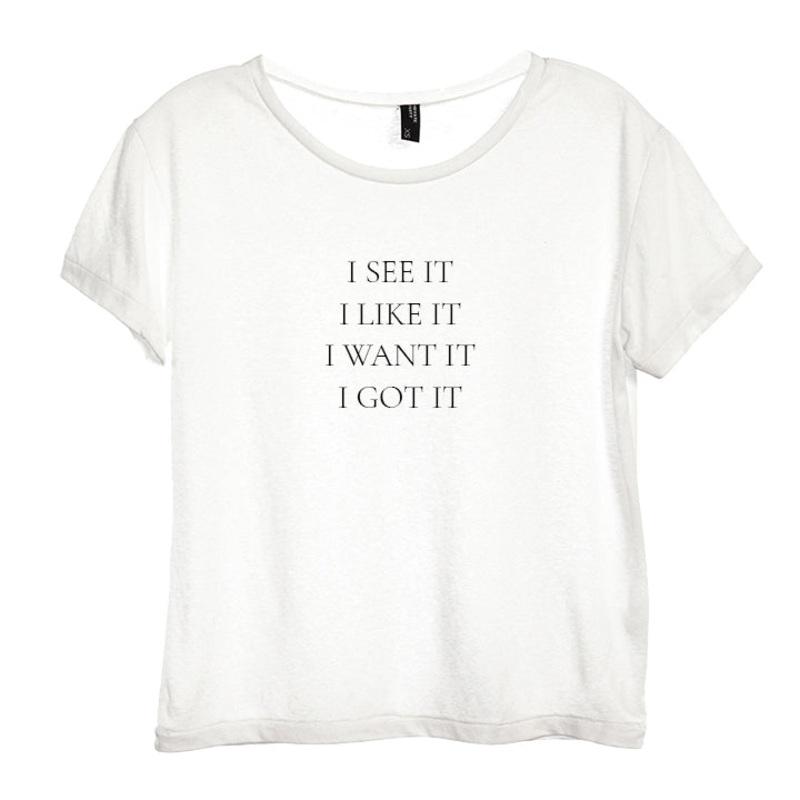 I SEE IT I LIKE IT I WANT IT I GOT IT [DISTRESSED WOMEN'S TEE]