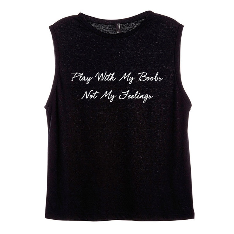 PLAY WITH MY BOOBS NOT MY FEELINGS [WOMEN'S MUSCLE TANK]