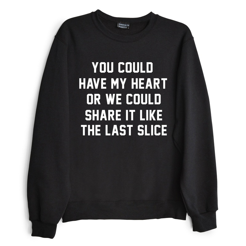 YOU COULD HAVE MY HEART OR WE COULD SHARE IT LIKE THE LAST SLICE [SWEATSHIRT]