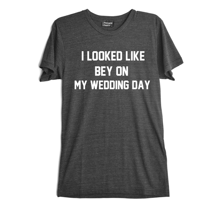 I LOOKED LIKE BEY ON MY WEDDING DAY [TEE]