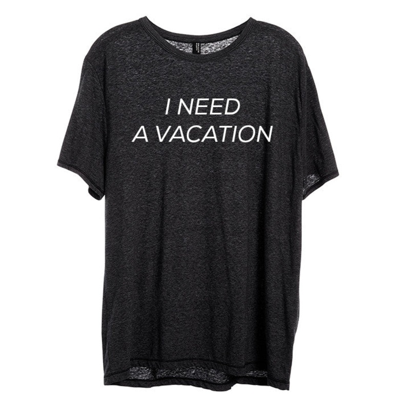I NEED A VACATION [UNISEX TEE]
