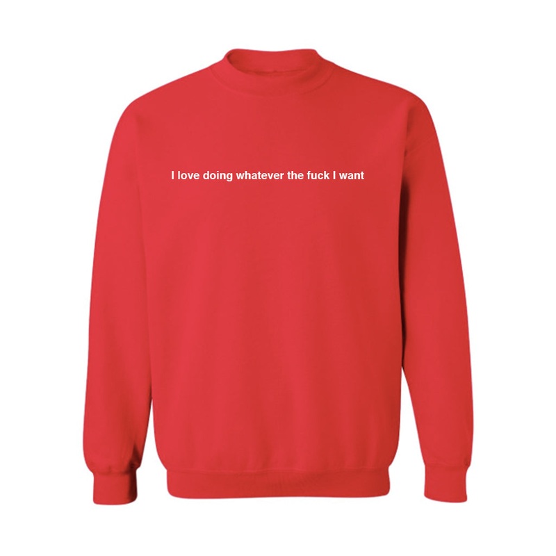I LOVE DOING WHATEVER THE FUCK I WANT [UNISEX CREWNECK SWEATSHIRT]
