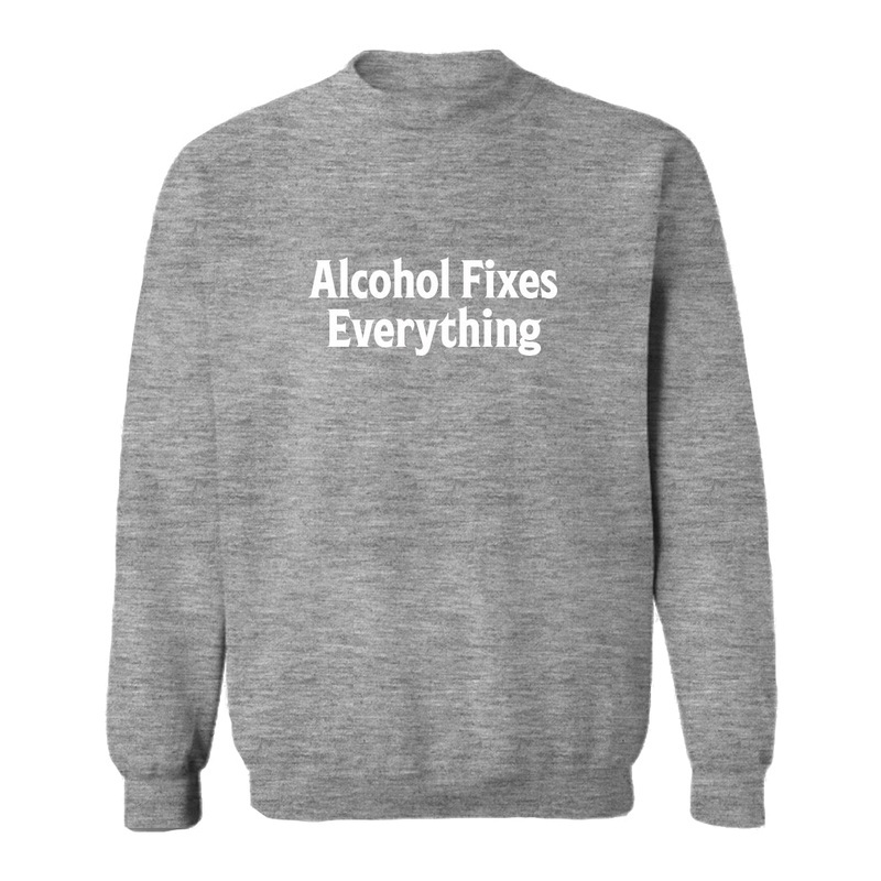 ALCOHOL FIXES EVERYTHING [UNISEX CREWNECK SWEATSHIRT]