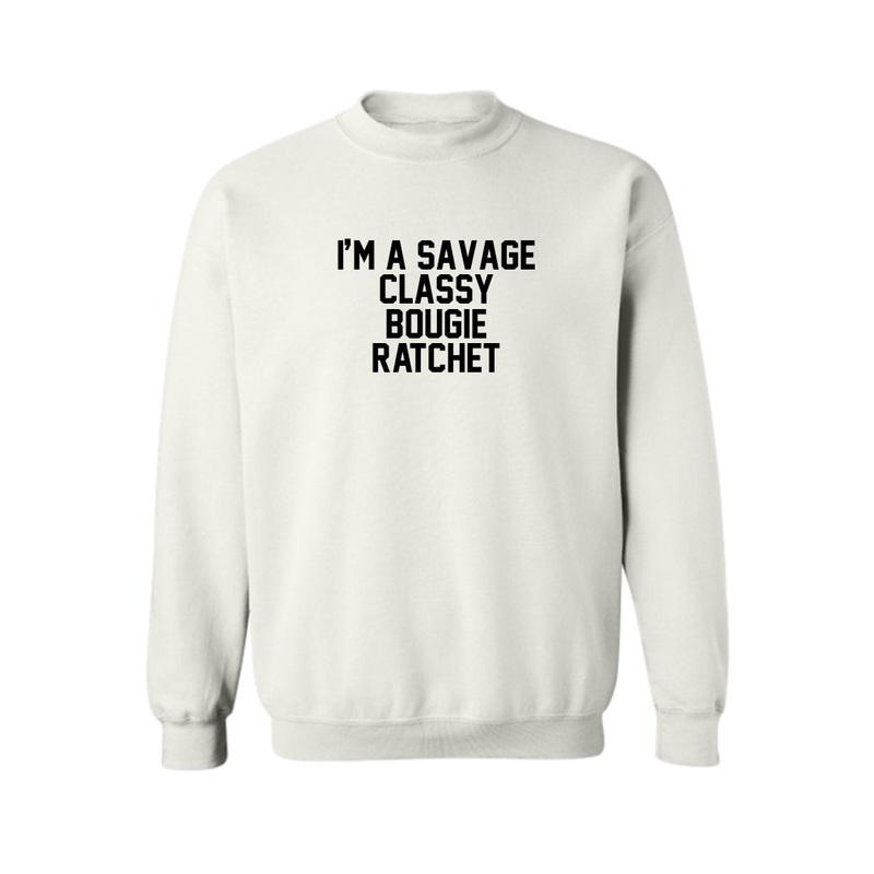 I'M A SAVAGE CLASSY BOUGIE RATCHET  [UNISEX CREWNECK SWEATSHIRT]