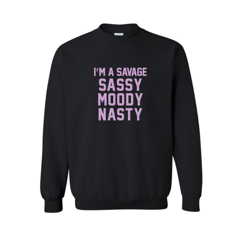 I'M A SAVAGE SASSY MOODY NASTY  [UNISEX CREWNECK SWEATSHIRT]