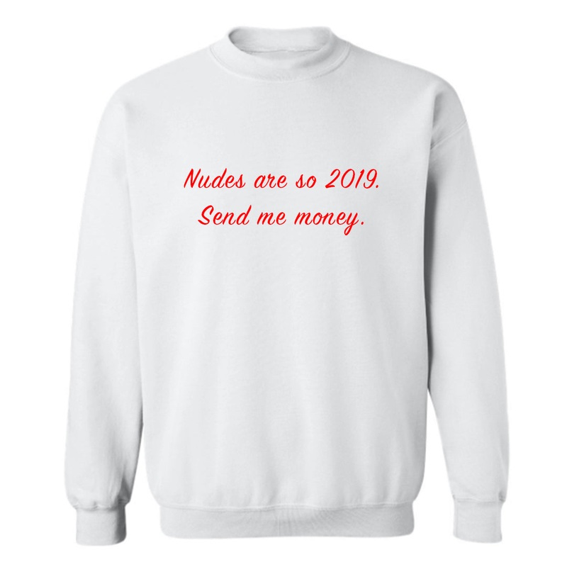 NUDES ARE SO 2019. SEND ME MONEY [UNISEX CREWNECK SWEATSHIRT]