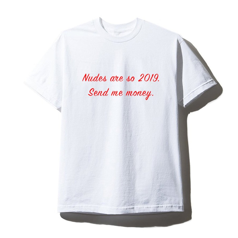 NUDES ARE SO 2019. SEND ME MONEY. [UNISEX TEE]