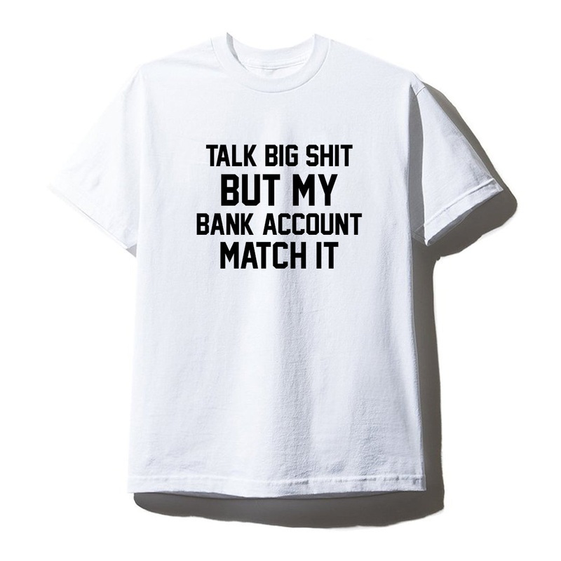 TALK BIG SHIT BUT MY BANK ACCOUNT MATCH IT [UNISEX TEE]