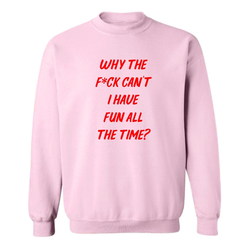 WHY THE F*CK CAN'T I HAVE FUN ALL THE TIME? [UNISEX CREWNECK SWEATSHIRT]