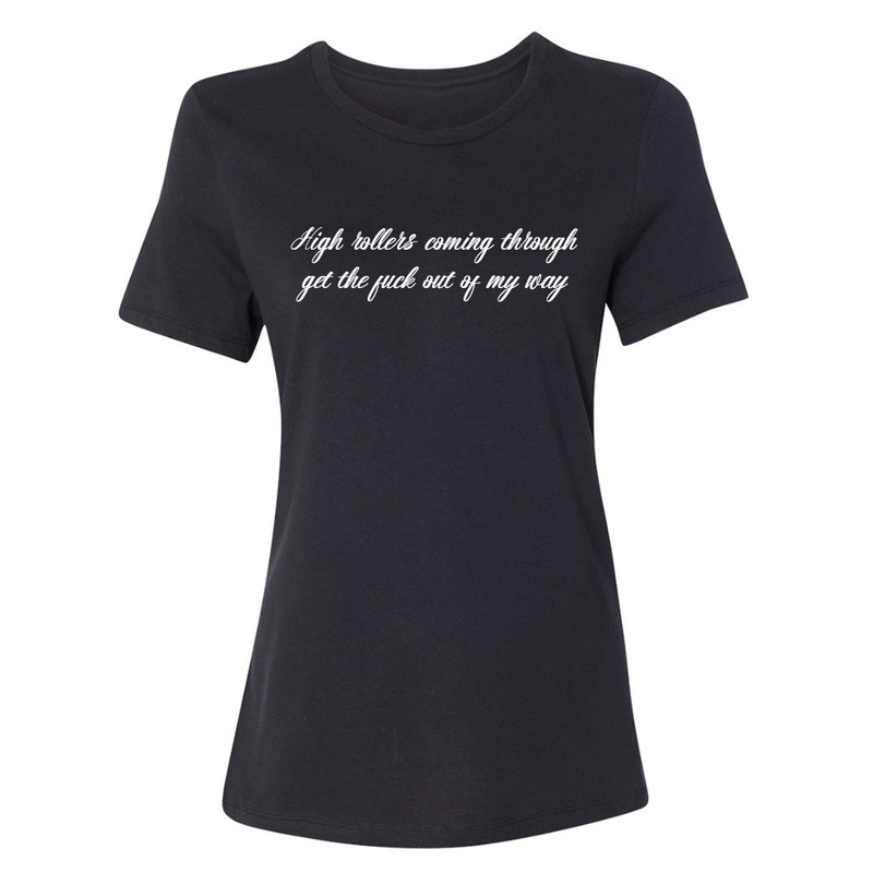 HIGH ROLLERS COMING THROUGH GET THE FUCK OUT OF MY WAY [RELAXED FIT TEE]