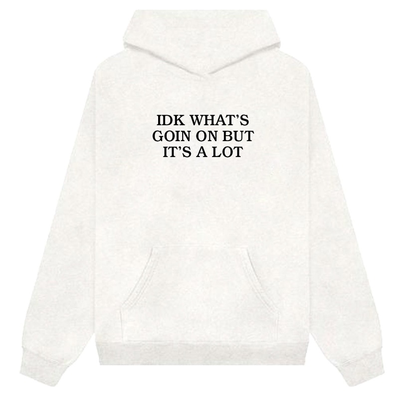 IDK WHAT'S GOING ON BUT IT'S A LOT [HOODIE]