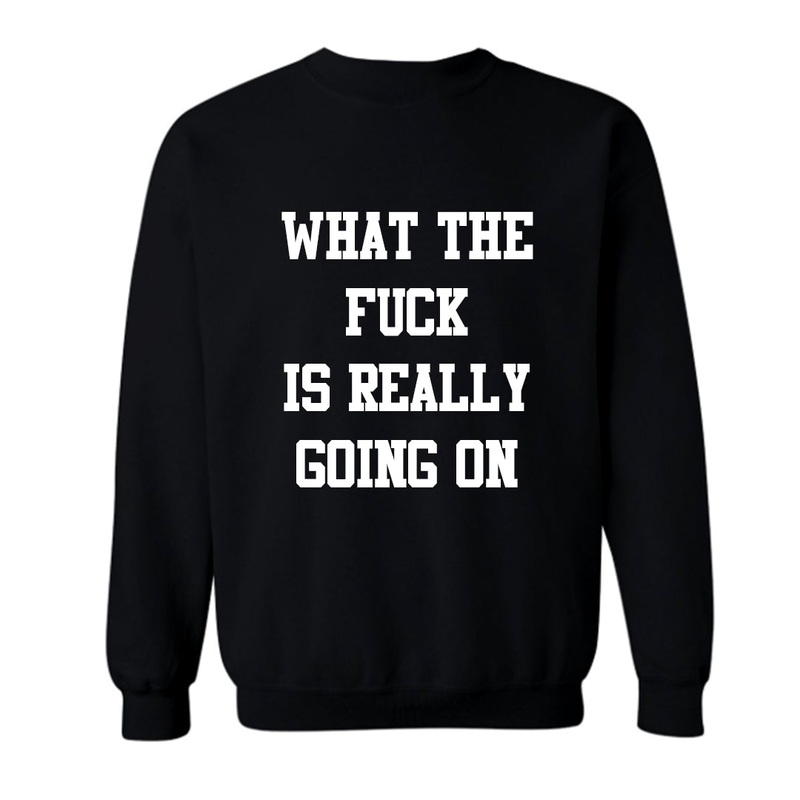 QUESTION: WHAT THE FUCK IS ACTUALLY GOING ON  [UNISEX CREWNECK SWEATSHIRT]