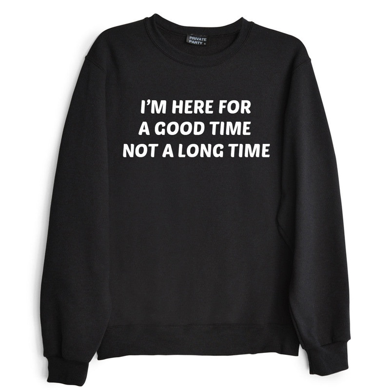 I'M HERE FOR A GOOD TIME NOT A LONG TIME