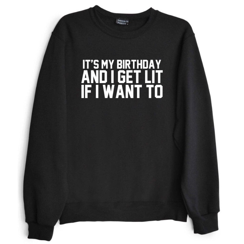 IT'S MY BIRTHDAY AND I GET LIT IF I WANT TO