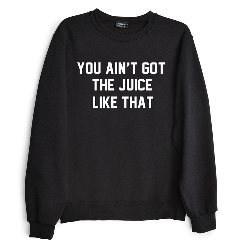 YOU AIN'T GOT THE JUICE LIKE THAT