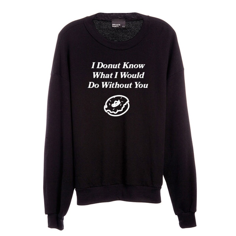 I DONUT KNOW WHAT I WOULD DO WITHOUT YOU [UNISEX CREWNECK SWEATSHIRT]