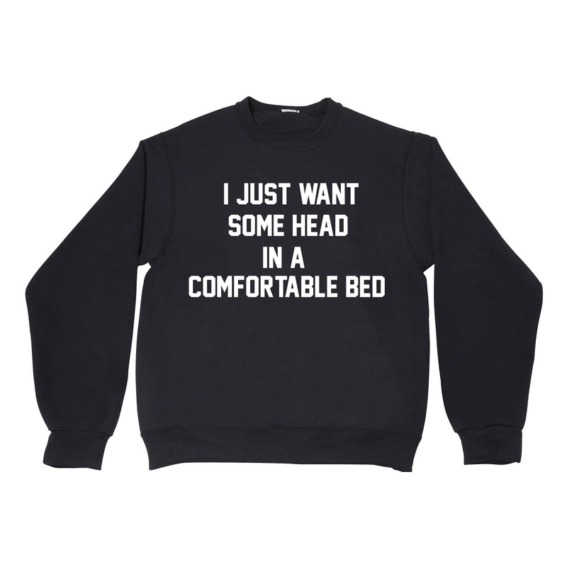 I JUST WANT SOME HEAD IN A COMFORTABLE BED