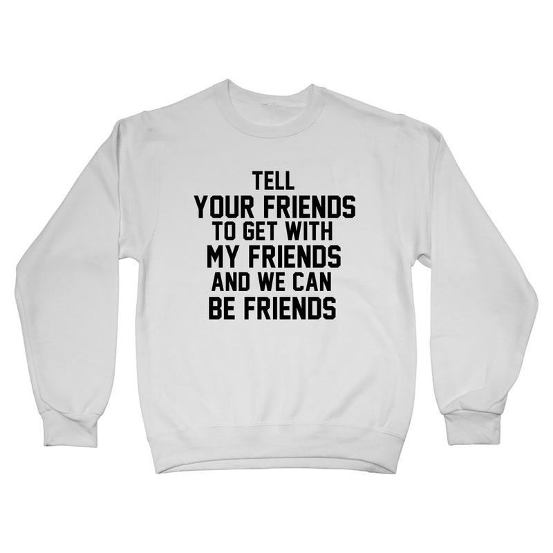 TELL YOUR FRIENDS TO GET WITH MY FRIENDS AND WE CAN BE FRIENDS
